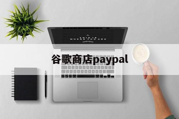 谷歌商店paypal:(谷歌GooglePlay下载)